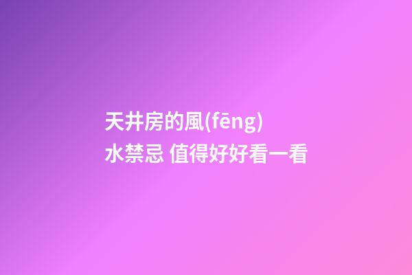 天井房的風(fēng)水禁忌 值得好好看一看